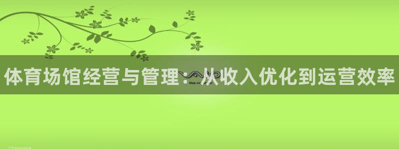 尊龙d88官网登录：体育场馆经营与管理：从收入优化到运营效率
