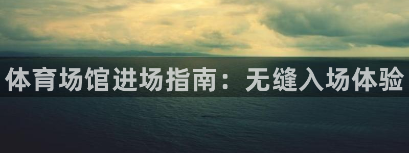 尊龙服饰有限公司地址：体育场馆进场指南：无缝入场体验