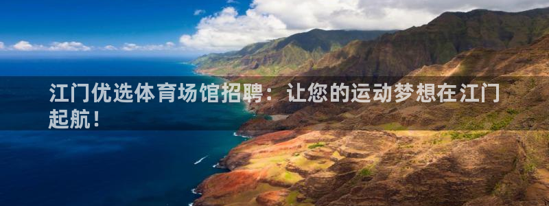 尊龙人生就是博现金：江门优选体育场馆招聘：让您的运动梦想在江